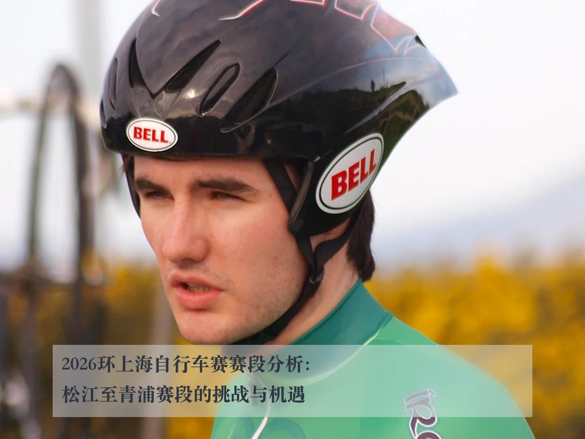 2026环上海自行车赛赛段分析：松江至青浦赛段的挑战与机遇